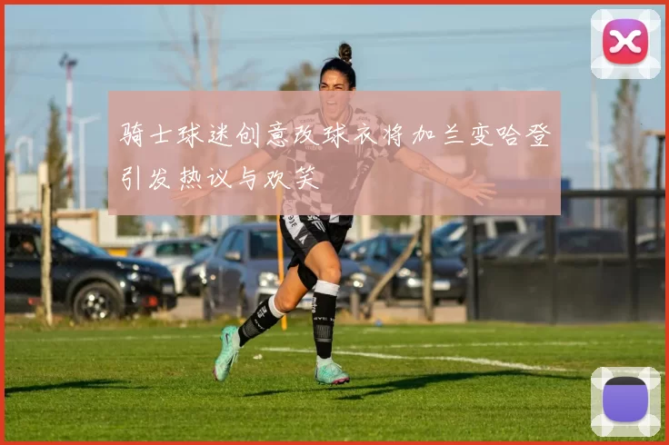 骑士球迷创意改球衣将加兰变哈登引发热议与欢笑