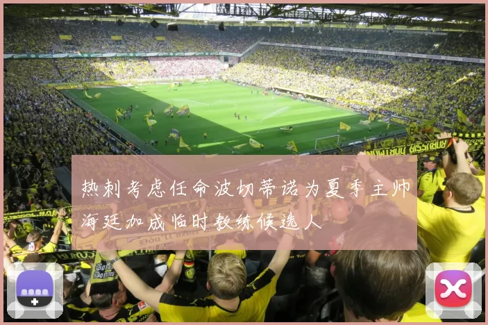 热刺考虑任命波切蒂诺为夏季主帅海廷加成临时教练候选人