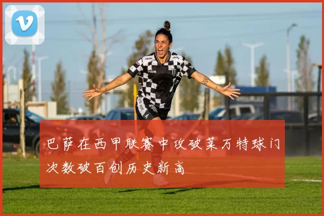巴萨在西甲联赛中攻破莱万特球门次数破百创历史新高