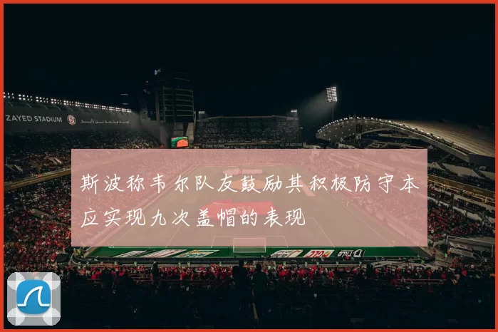 斯波称韦尔队友鼓励其积极防守本应实现九次盖帽的表现