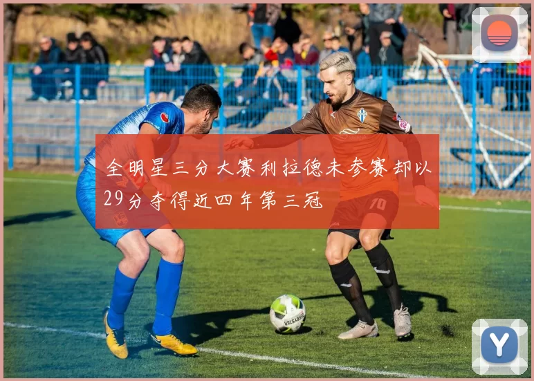 全明星三分大赛利拉德未参赛却以29分夺得近四年第三冠