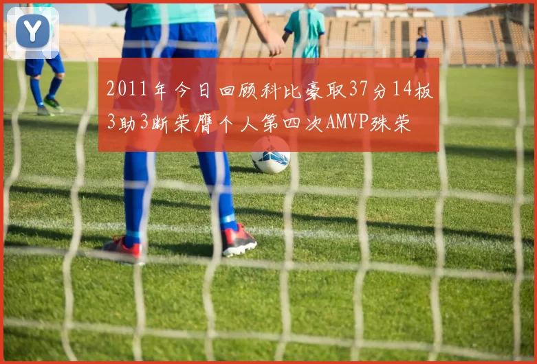2011年今日回顾科比豪取37分14板3助3断荣膺个人第四次AMVP殊荣