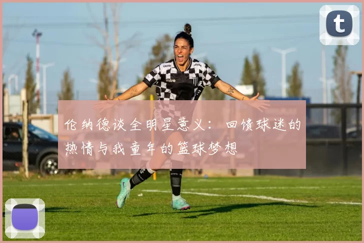 伦纳德谈全明星意义：回馈球迷的热情与我童年的篮球梦想