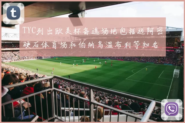 TYC列出欧美杯备选场地包括迈阿密硬石体育场和伯纳乌温布利等知名场馆