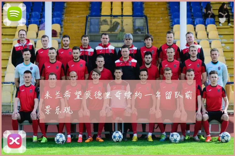 米兰希望莫德里奇续约一年留队前景乐观